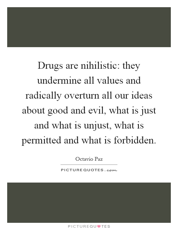 Drugs are nihilistic: they undermine all values and radically overturn all our ideas about good and evil, what is just and what is unjust, what is permitted and what is forbidden Picture Quote #1