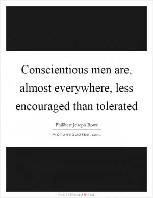 Conscientious men are, almost everywhere, less encouraged than tolerated Picture Quote #1