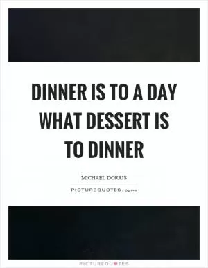 Dinner is to a day what dessert is to dinner Picture Quote #1