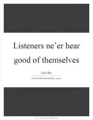 Listeners ne’er hear good of themselves Picture Quote #1