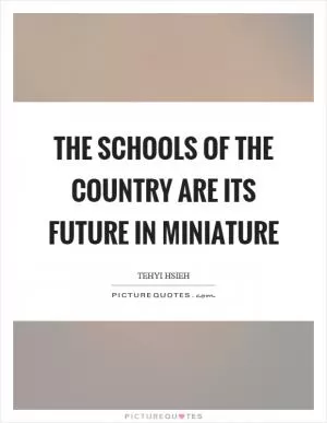The schools of the country are its future in miniature Picture Quote #1