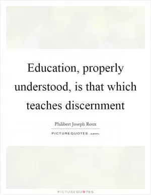 Education, properly understood, is that which teaches discernment Picture Quote #1