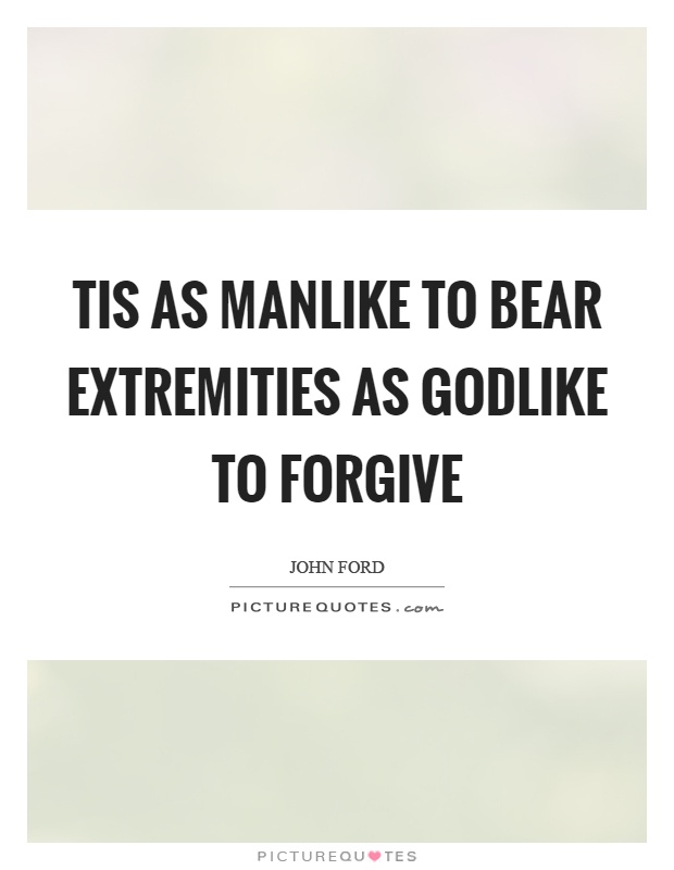 Tis as manlike to bear extremities as godlike to forgive Picture Quote #1