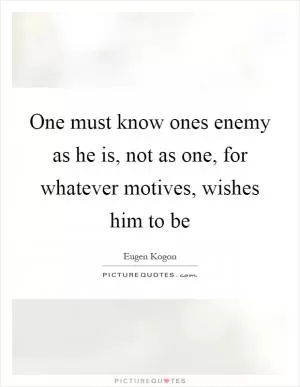 One must know ones enemy as he is, not as one, for whatever motives, wishes him to be Picture Quote #1