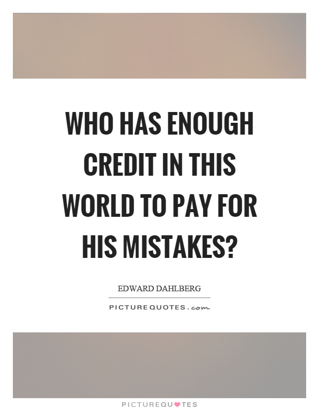 Who has enough credit in this world to pay for his mistakes? Picture Quote #1
