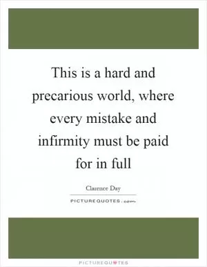 This is a hard and precarious world, where every mistake and infirmity must be paid for in full Picture Quote #1