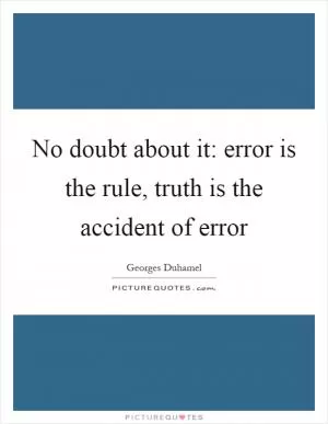 No doubt about it: error is the rule, truth is the accident of error Picture Quote #1