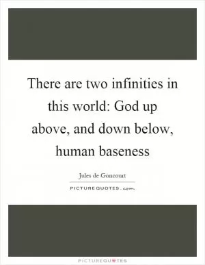 There are two infinities in this world: God up above, and down below, human baseness Picture Quote #1