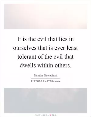 It is the evil that lies in ourselves that is ever least tolerant of the evil that dwells within others Picture Quote #1