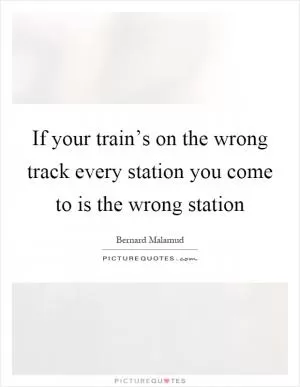 If your train’s on the wrong track every station you come to is the wrong station Picture Quote #1