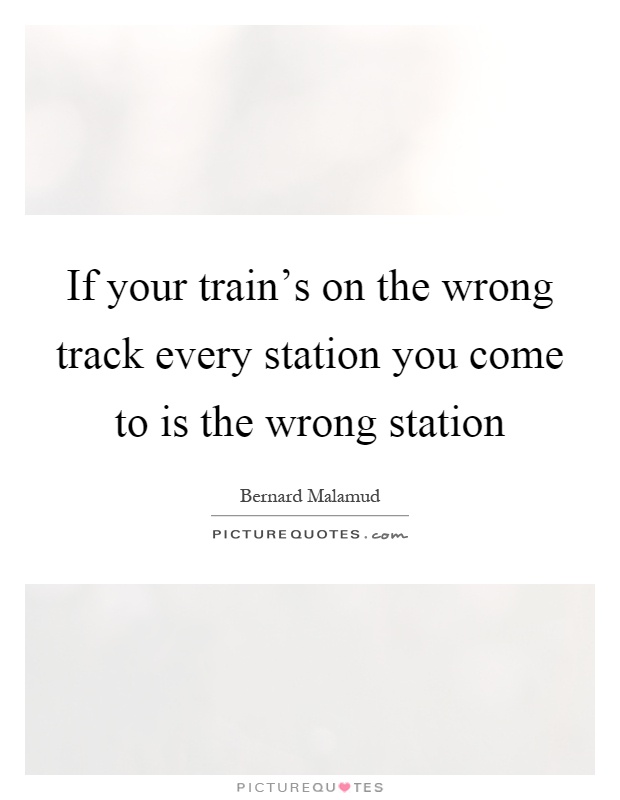If your train's on the wrong track every station you come to is the wrong station Picture Quote #1