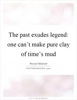 The past exudes legend: one can’t make pure clay of time’s mud Picture Quote #1