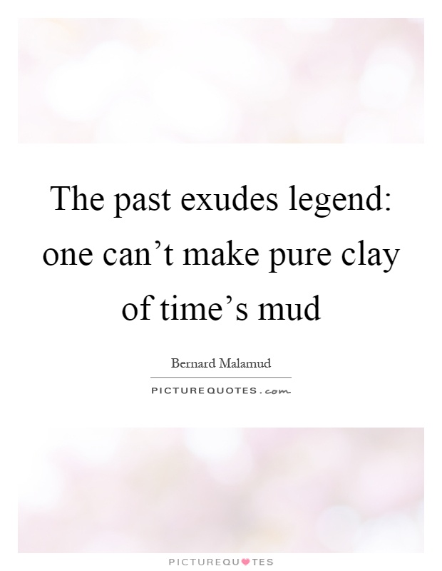 The past exudes legend: one can't make pure clay of time's mud Picture Quote #1