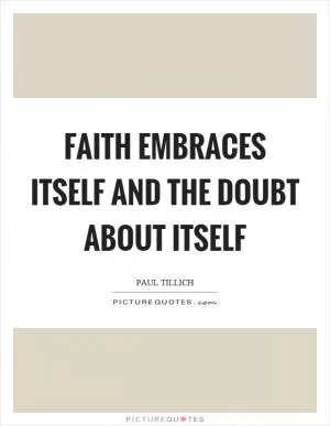 Faith embraces itself and the doubt about itself Picture Quote #1