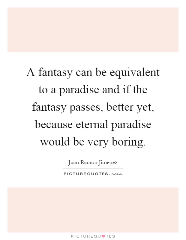 A fantasy can be equivalent to a paradise and if the fantasy passes, better yet, because eternal paradise would be very boring Picture Quote #1