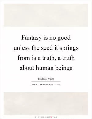 Fantasy is no good unless the seed it springs from is a truth, a truth about human beings Picture Quote #1