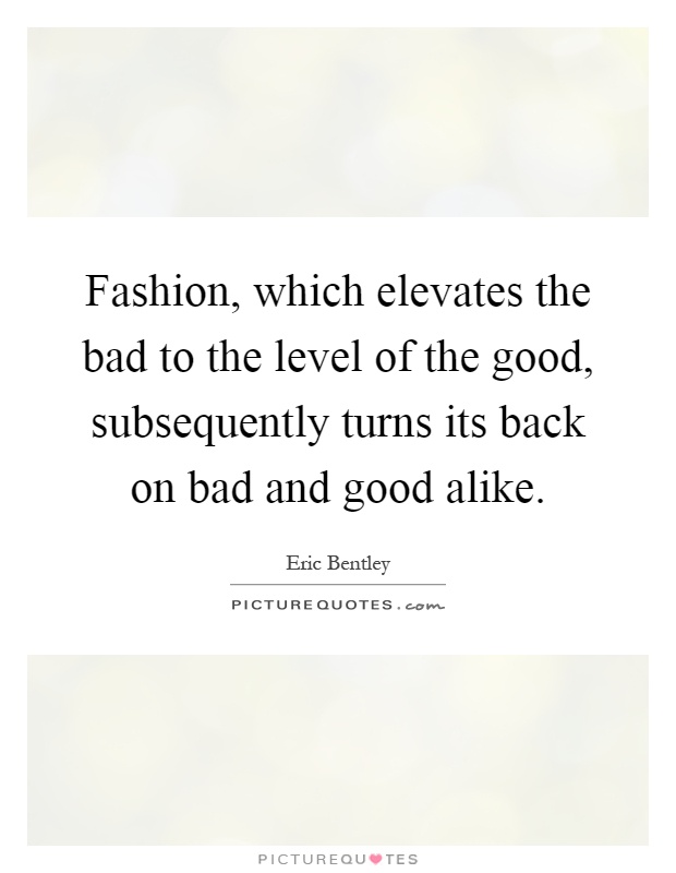 Fashion, which elevates the bad to the level of the good, subsequently turns its back on bad and good alike Picture Quote #1