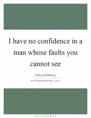 I have no confidence in a man whose faults you cannot see Picture Quote #1