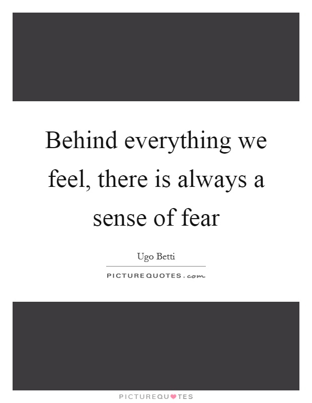 Behind everything we feel, there is always a sense of fear Picture Quote #1