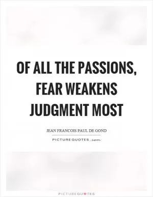 Of all the passions, fear weakens judgment most Picture Quote #1