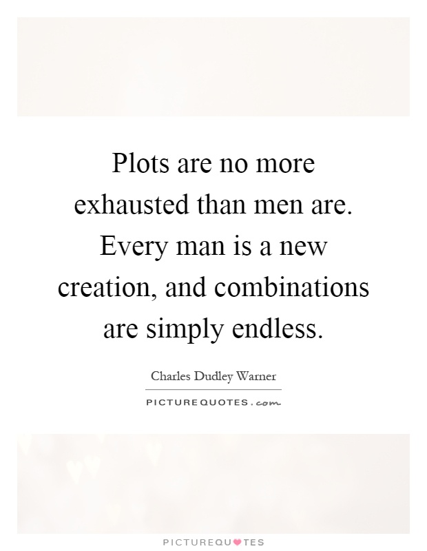 Plots are no more exhausted than men are. Every man is a new creation, and combinations are simply endless Picture Quote #1