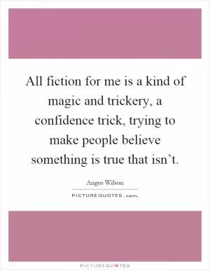 All fiction for me is a kind of magic and trickery, a confidence trick, trying to make people believe something is true that isn’t Picture Quote #1