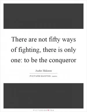 There are not fifty ways of fighting, there is only one: to be the conqueror Picture Quote #1