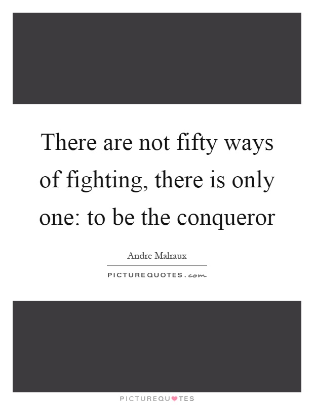 There are not fifty ways of fighting, there is only one: to be the conqueror Picture Quote #1