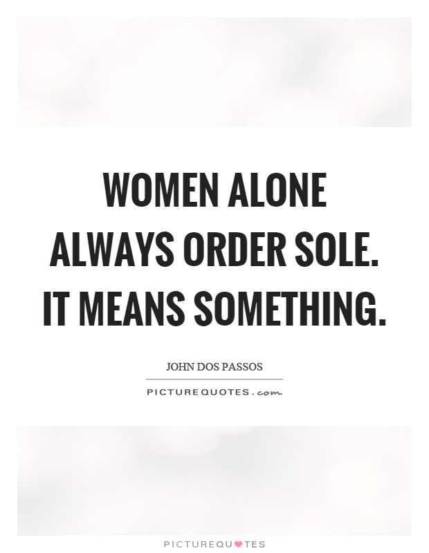 Women alone always order sole. It means something Picture Quote #1