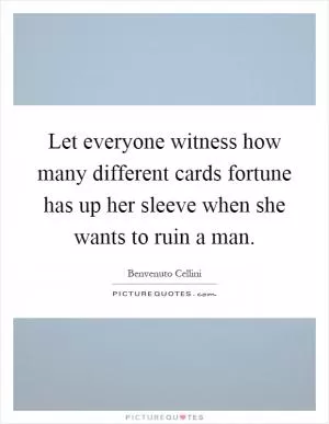 Let everyone witness how many different cards fortune has up her sleeve when she wants to ruin a man Picture Quote #1