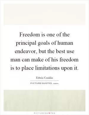 Freedom is one of the principal goals of human endeavor, but the best use man can make of his freedom is to place limitations upon it Picture Quote #1