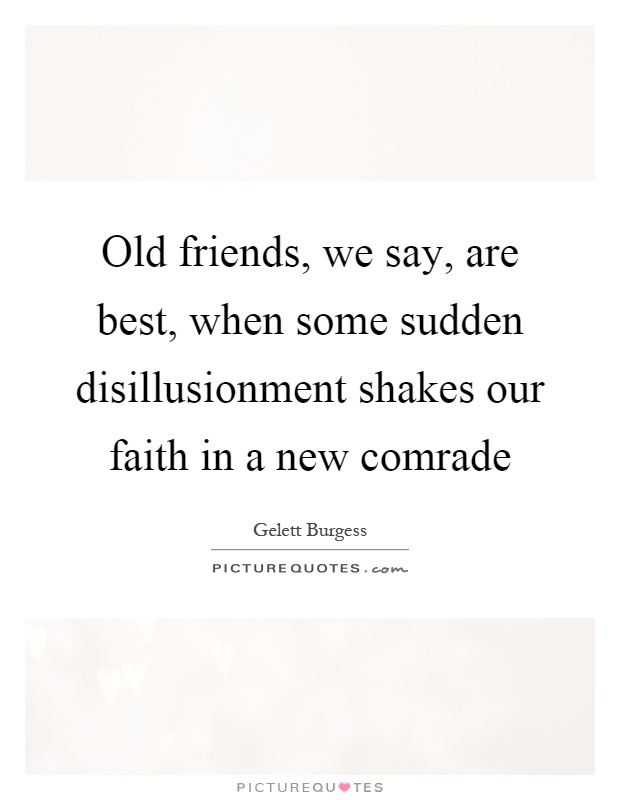Old friends, we say, are best, when some sudden disillusionment shakes our faith in a new comrade Picture Quote #1