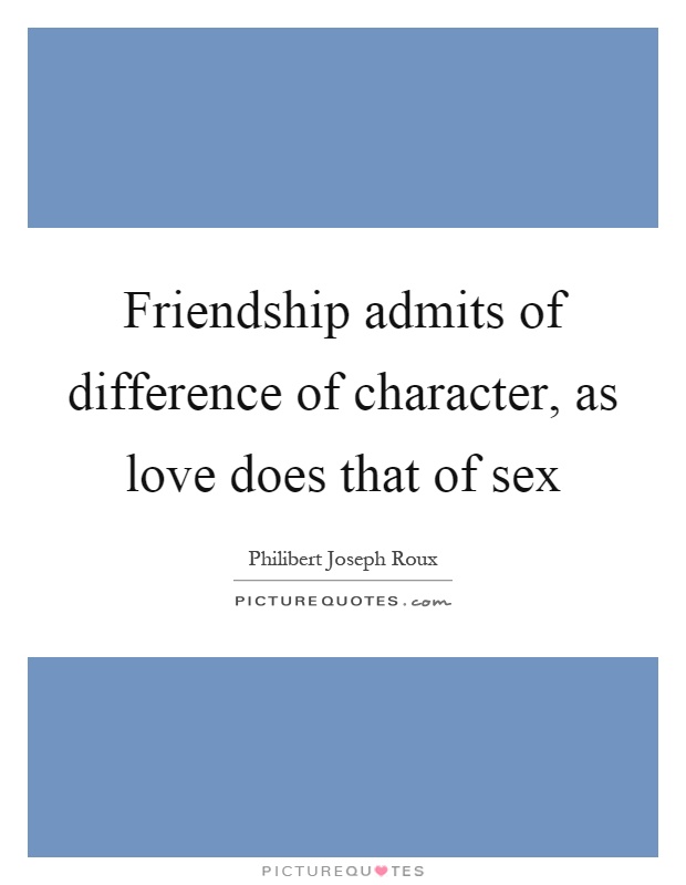 Friendship admits of difference of character, as love does that of sex Picture Quote #1