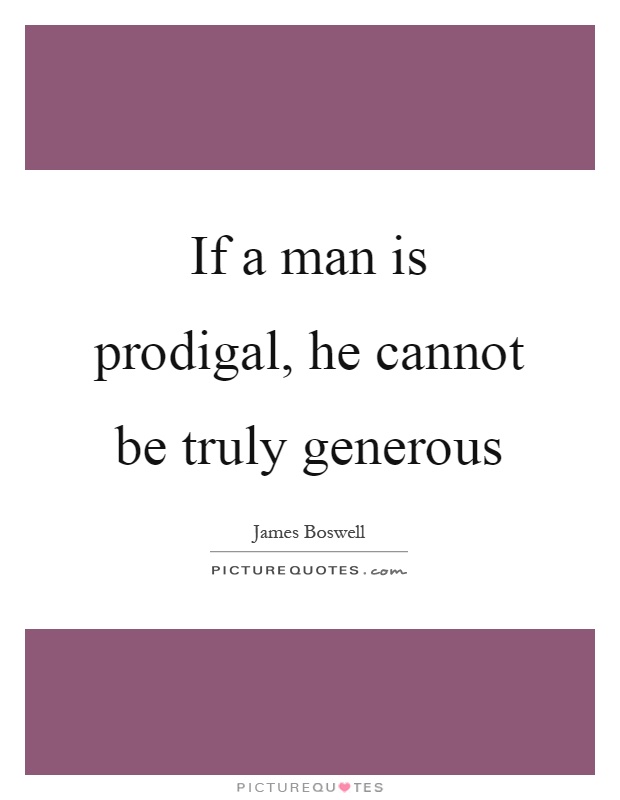 If a man is prodigal, he cannot be truly generous Picture Quote #1