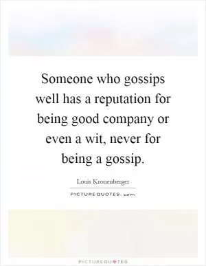 Someone who gossips well has a reputation for being good company or even a wit, never for being a gossip Picture Quote #1