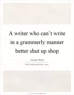A writer who can’t write in a grammerly manner better shut up shop Picture Quote #1