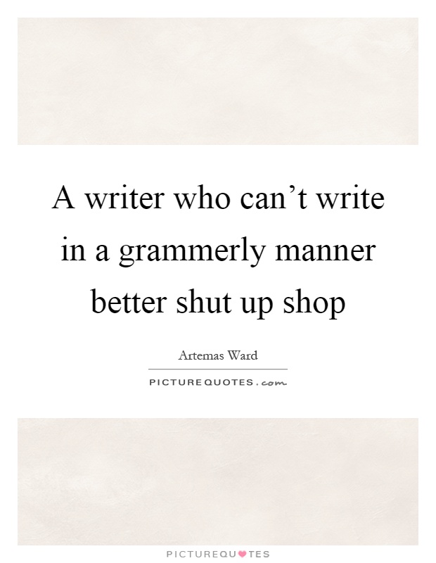 A writer who can't write in a grammerly manner better shut up shop Picture Quote #1