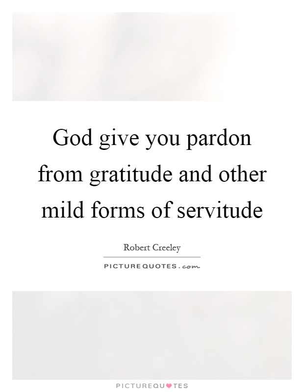 God give you pardon from gratitude and other mild forms of servitude Picture Quote #1
