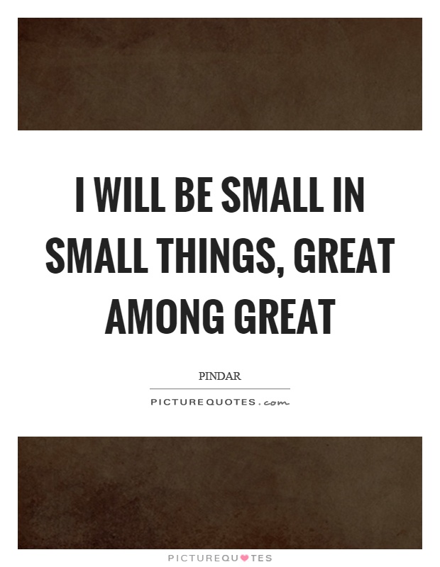 I will be small in small things, great among great Picture Quote #1