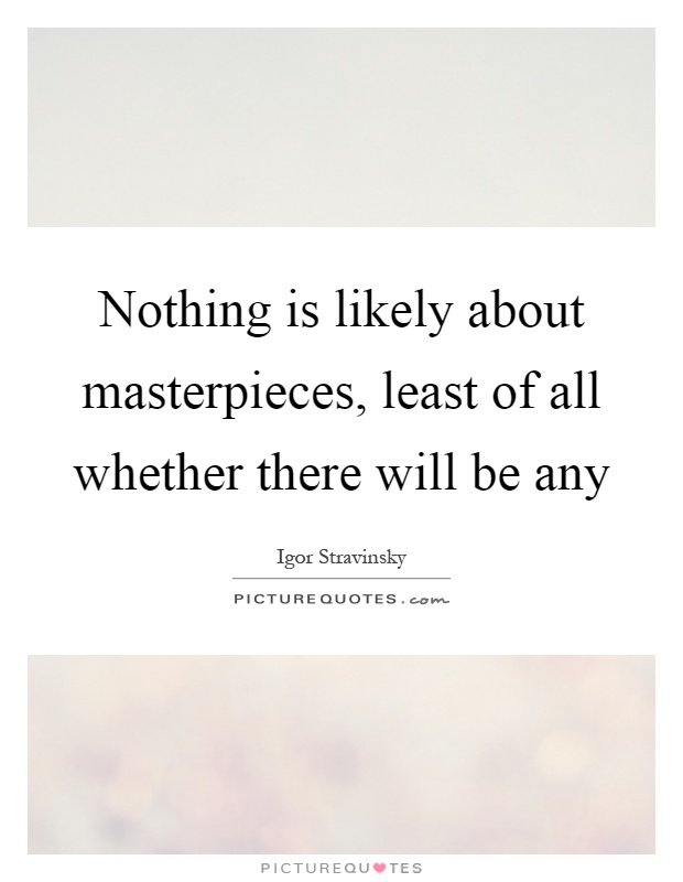 Nothing is likely about masterpieces, least of all whether there will be any Picture Quote #1
