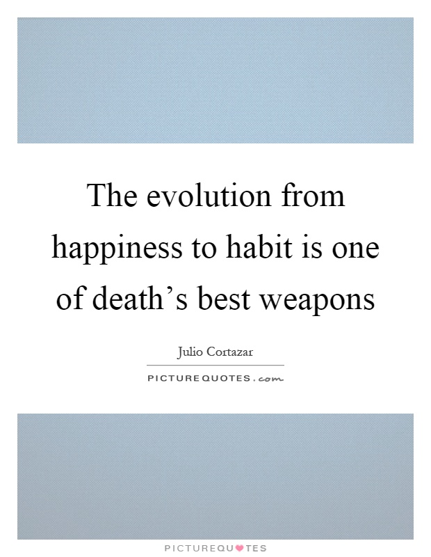 The evolution from happiness to habit is one of death's best weapons Picture Quote #1