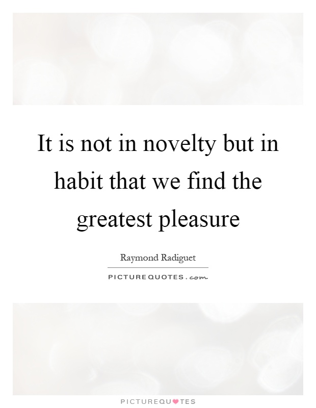 It is not in novelty but in habit that we find the greatest pleasure Picture Quote #1