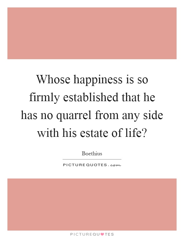 Whose happiness is so firmly established that he has no quarrel from any side with his estate of life? Picture Quote #1