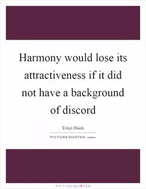 Harmony would lose its attractiveness if it did not have a background of discord Picture Quote #1