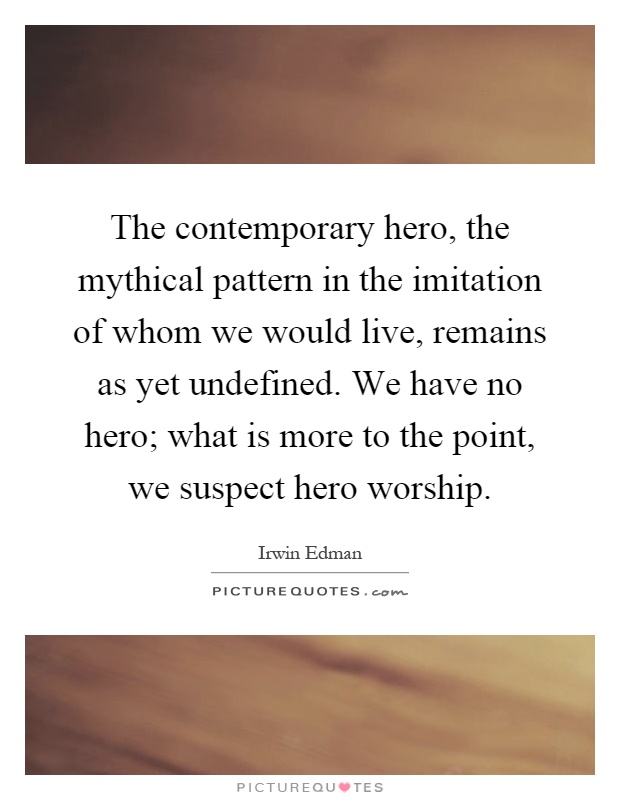 The contemporary hero, the mythical pattern in the imitation of whom we would live, remains as yet undefined. We have no hero; what is more to the point, we suspect hero worship Picture Quote #1