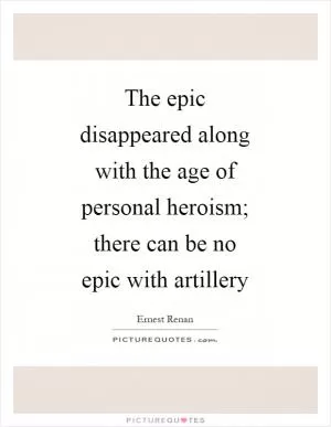 The epic disappeared along with the age of personal heroism; there can be no epic with artillery Picture Quote #1