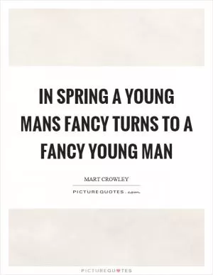 In spring a young mans fancy turns to a fancy young man Picture Quote #1