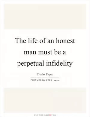 The life of an honest man must be a perpetual infidelity Picture Quote #1