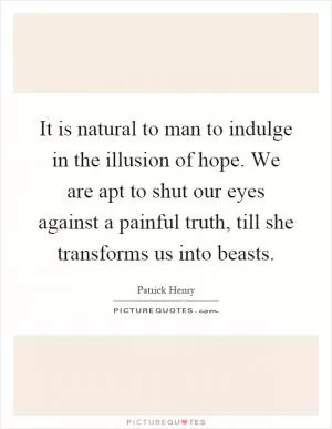 It is natural to man to indulge in the illusion of hope. We are apt to shut our eyes against a painful truth, till she transforms us into beasts Picture Quote #1