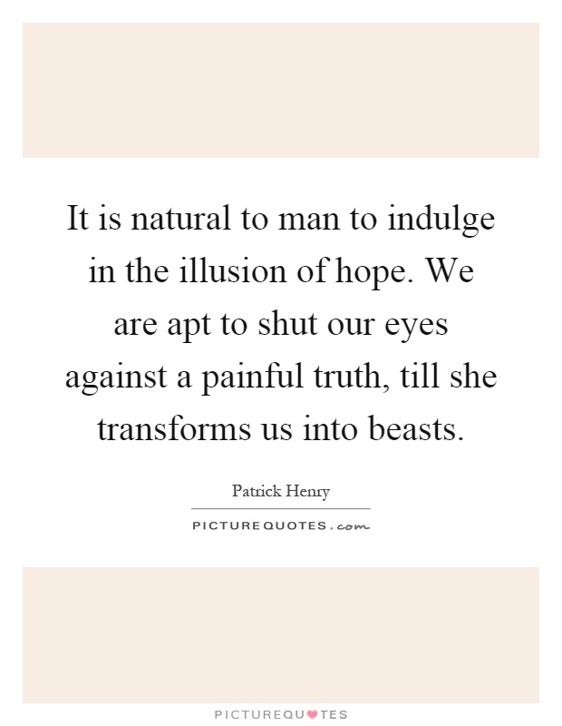 It is natural to man to indulge in the illusion of hope. We are apt to shut our eyes against a painful truth, till she transforms us into beasts Picture Quote #1
